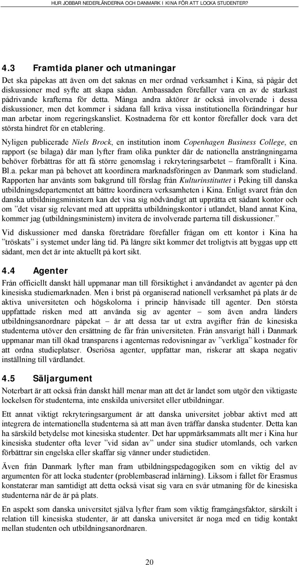 Många andra aktörer är också involverade i dessa diskussioner, men det kommer i sådana fall kräva vissa institutionella förändringar hur man arbetar inom regeringskansliet.