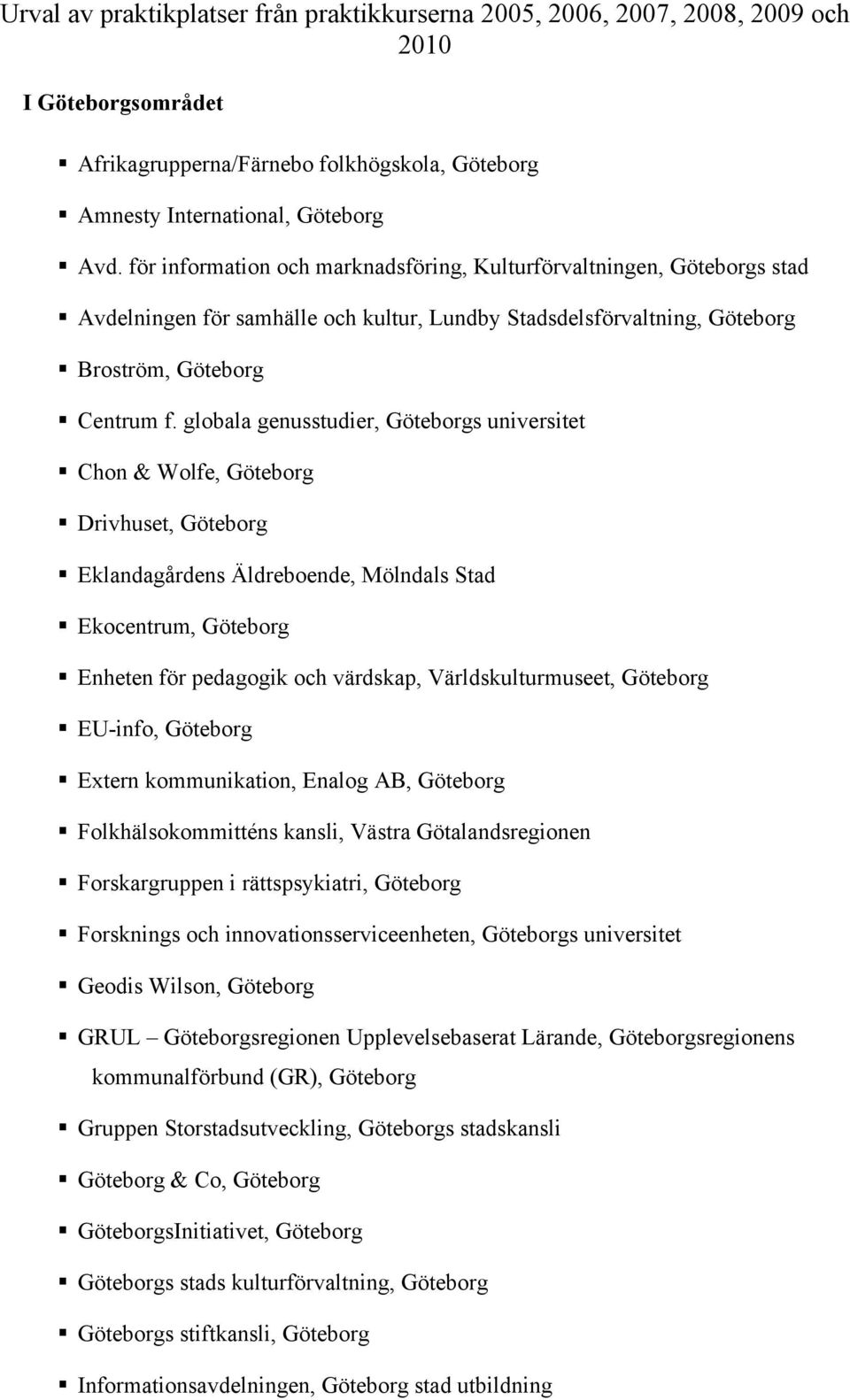 globala genusstudier, Göteborgs universitet Chon & Wolfe, Göteborg Drivhuset, Göteborg Eklandagårdens Äldreboende, Mölndals Stad Ekocentrum, Göteborg Enheten för pedagogik och värdskap,