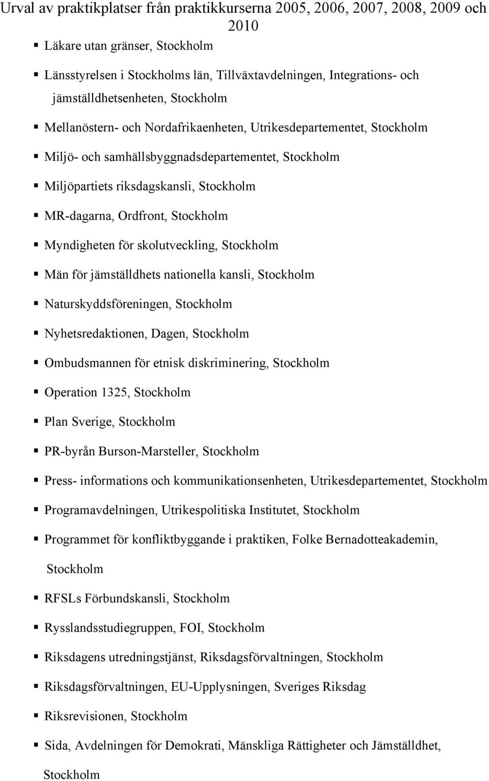 nationella kansli, Stockholm Naturskyddsföreningen, Stockholm Nyhetsredaktionen, Dagen, Stockholm Ombudsmannen för etnisk diskriminering, Stockholm Operation 1325, Stockholm Plan Sverige, Stockholm