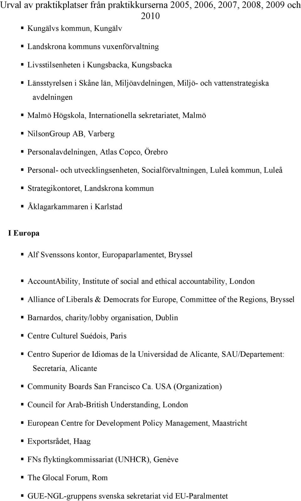 Strategikontoret, Landskrona kommun Åklagarkammaren i Karlstad I Europa Alf Svenssons kontor, Europaparlamentet, Bryssel AccountAbility, Institute of social and ethical accountability, London