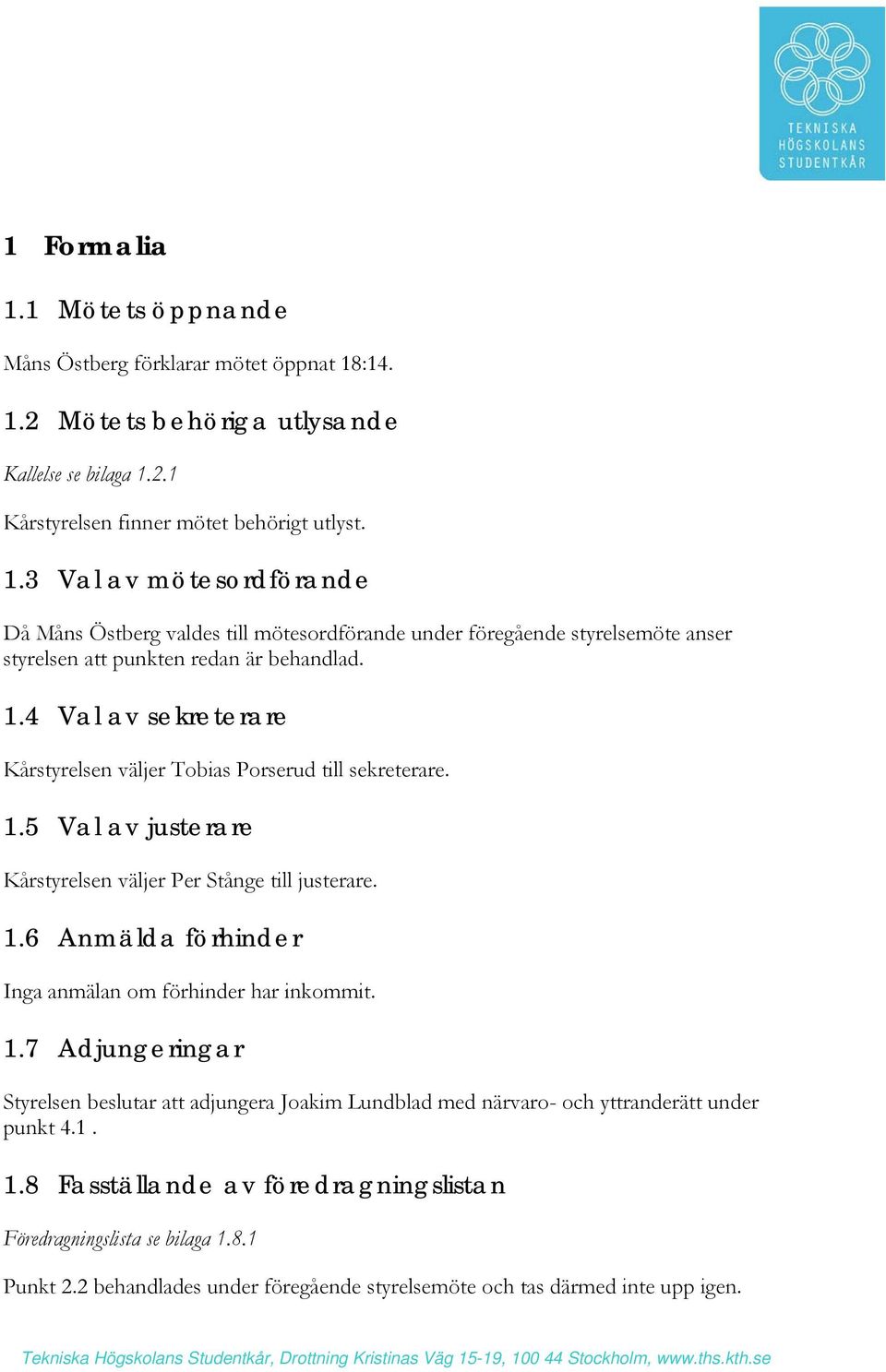 1.7 Adjungeringar Styrelsen beslutar adjungera Joakim Lundblad med närvaro- och yttranderätt under punkt 4.1. 1.8 Fasställande av föredragningslistan Föredragningslista se bilaga 1.8.1 Punkt 2.