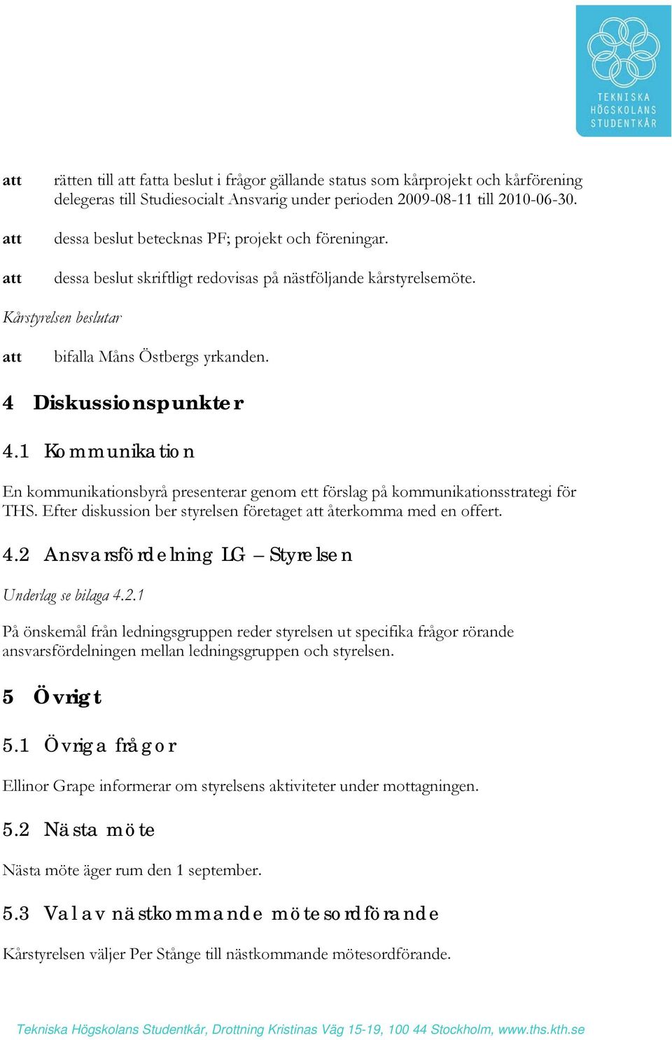 1 Kommunikation En kommunikationsbyrå presenterar genom ett förslag på kommunikationsstrategi för THS. Efter diskussion ber styrelsen företaget återkomma med en offert. 4.