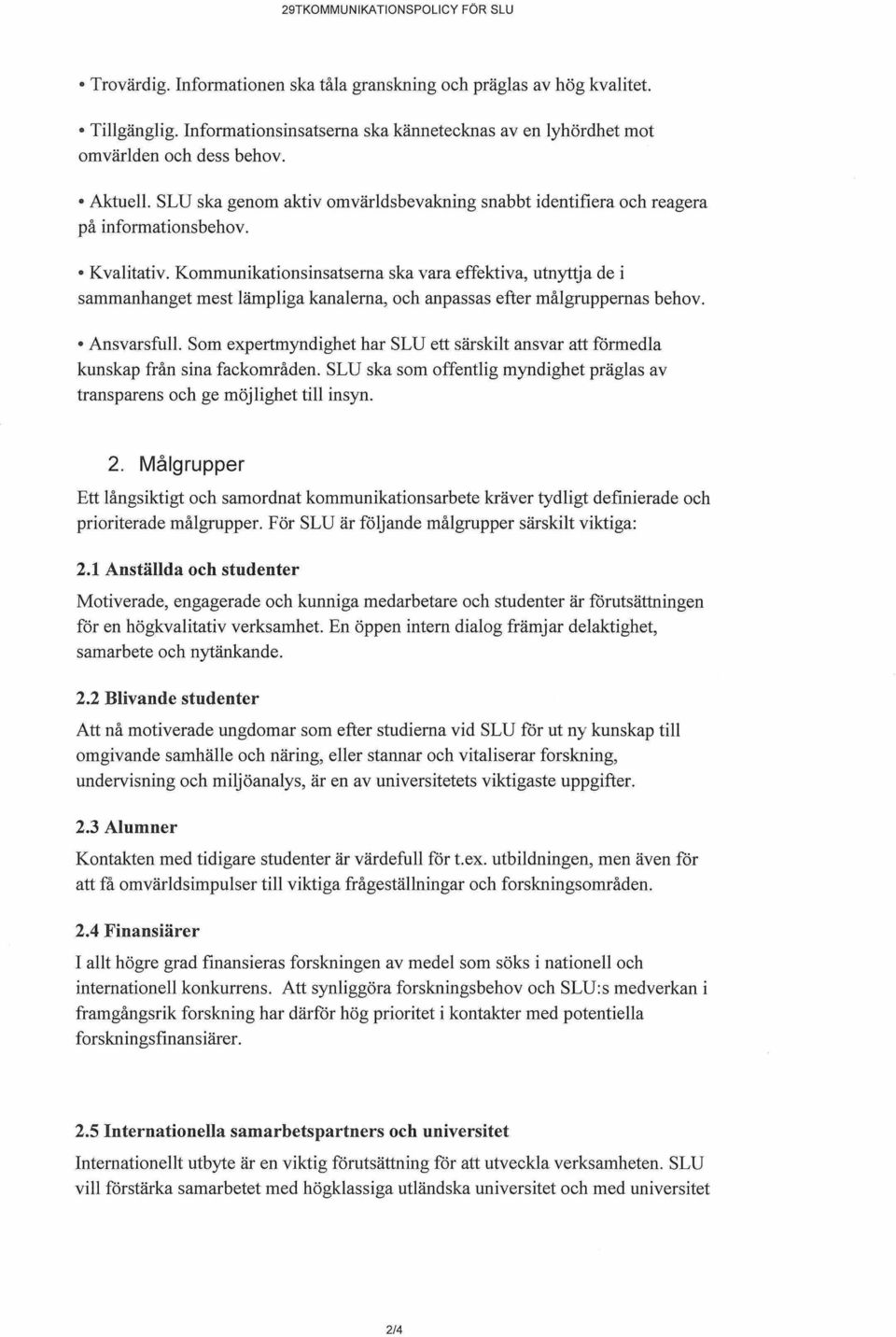 Kommunikationsinsatserna ska vara effektiva, utnyttja de i sammanhanget mest lämpliga kanalerna, och anpassas efter målgruppernas behov. Ansvarsfull.