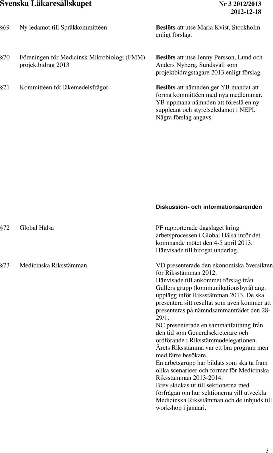 71 Kommittéen för läkemedelsfrågor Beslöts att nämnden ger YB mandat att forma kommittéen med nya medlemmar. YB uppmana nämnden att föreslå en ny suppleant och styrelseledamot i NEPI.