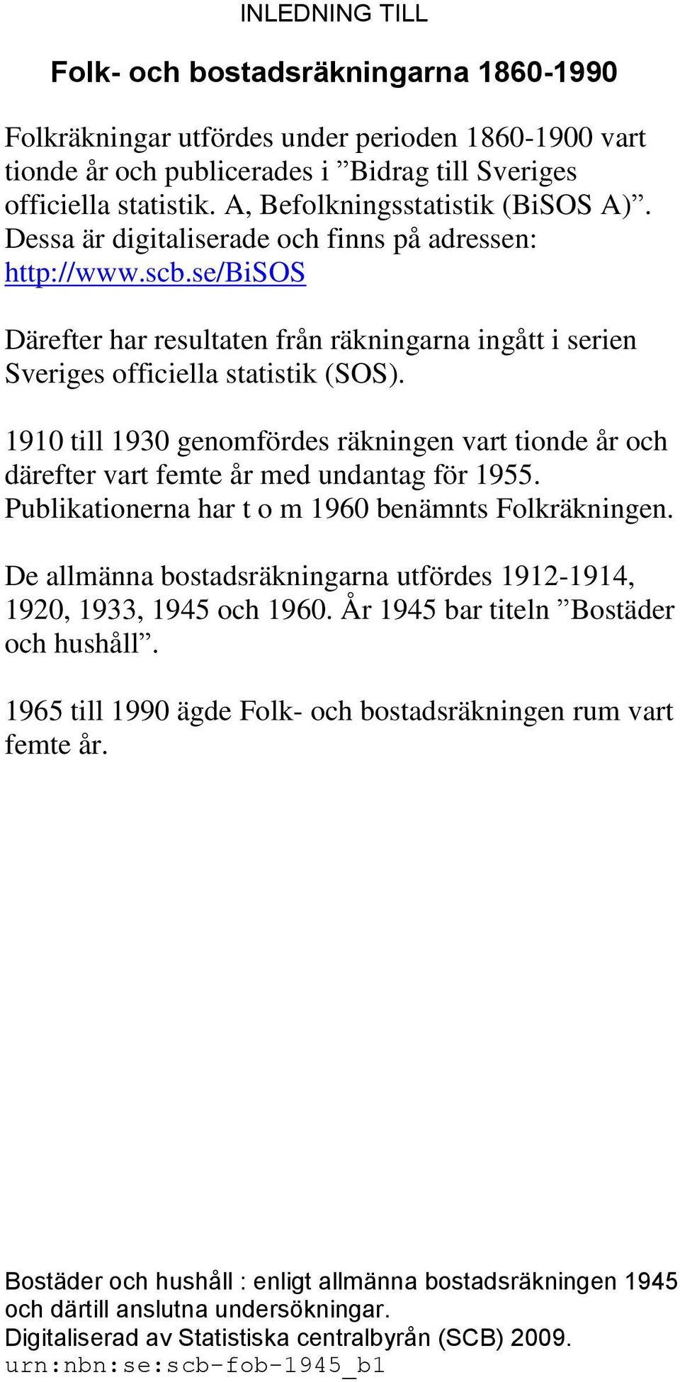 1910 till 1930 genomfördes räkningen vart tionde år och därefter vart femte år med undantag för 1955. Publikationerna har t o m 1960 benämnts Folkräkningen.