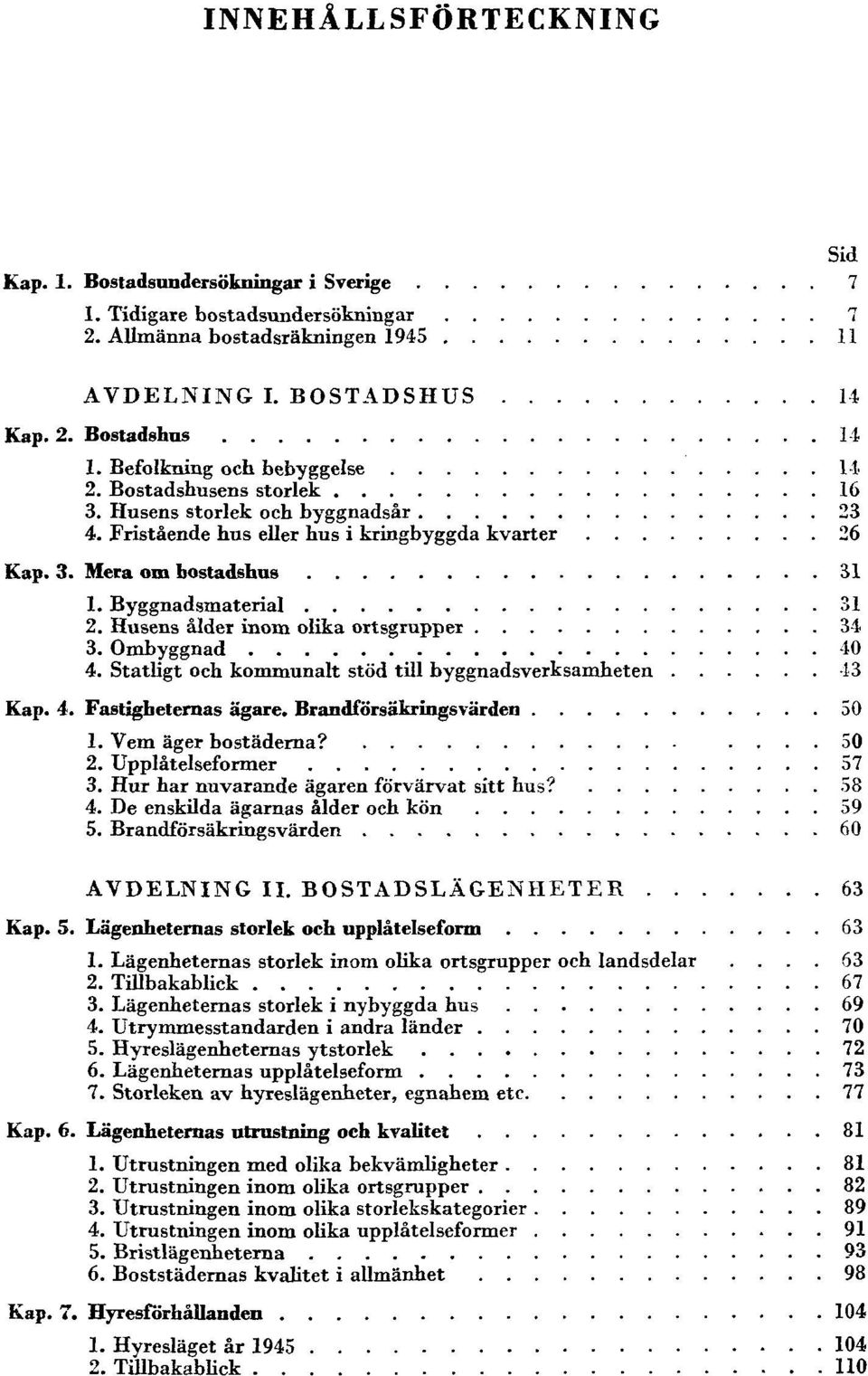 Byggnadsmaterial 31 2. Husens ålder inom olika ortsgrupper 34 3. Ombyggnad 40 4. Statligt och kommunalt stöd till byggnadsverksamheten 43 Kap. 4. Fastigheternas ägare. Brandförsäkringsvärden 50 1.