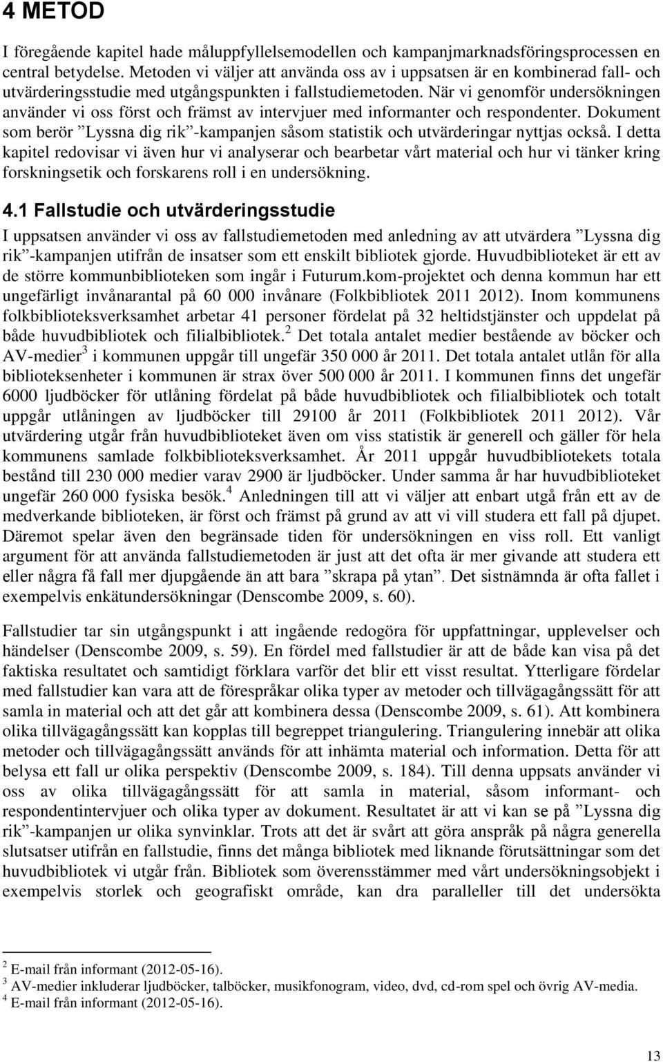 När vi genomför undersökningen använder vi oss först och främst av intervjuer med informanter och respondenter.