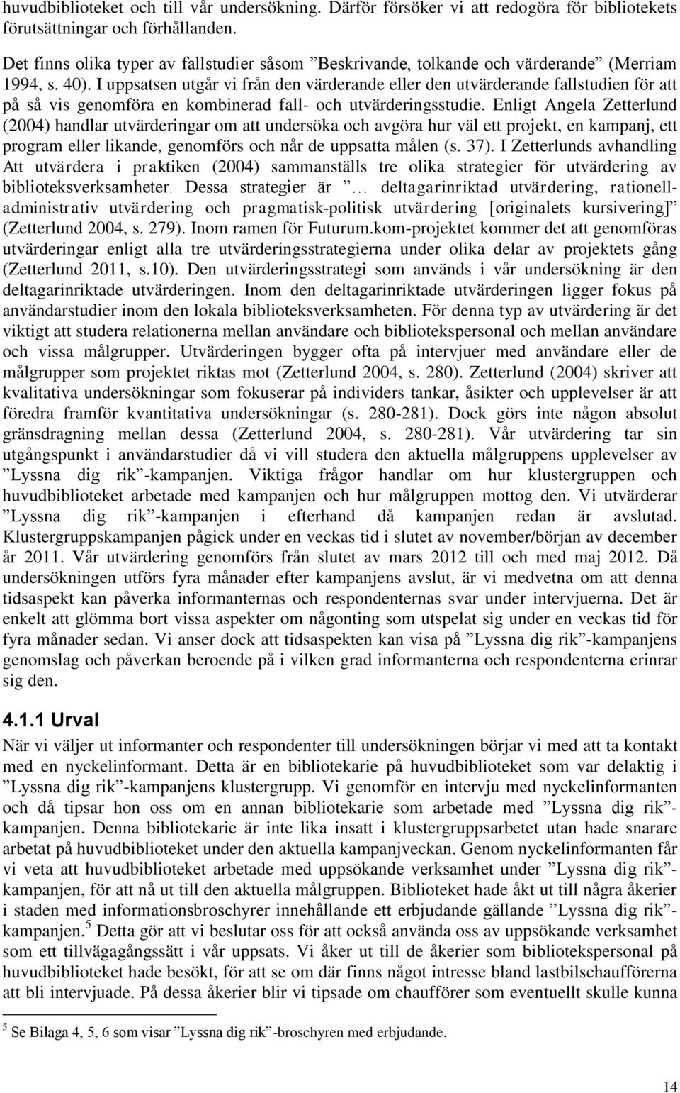I uppsatsen utgår vi från den värderande eller den utvärderande fallstudien för att på så vis genomföra en kombinerad fall- och utvärderingsstudie.