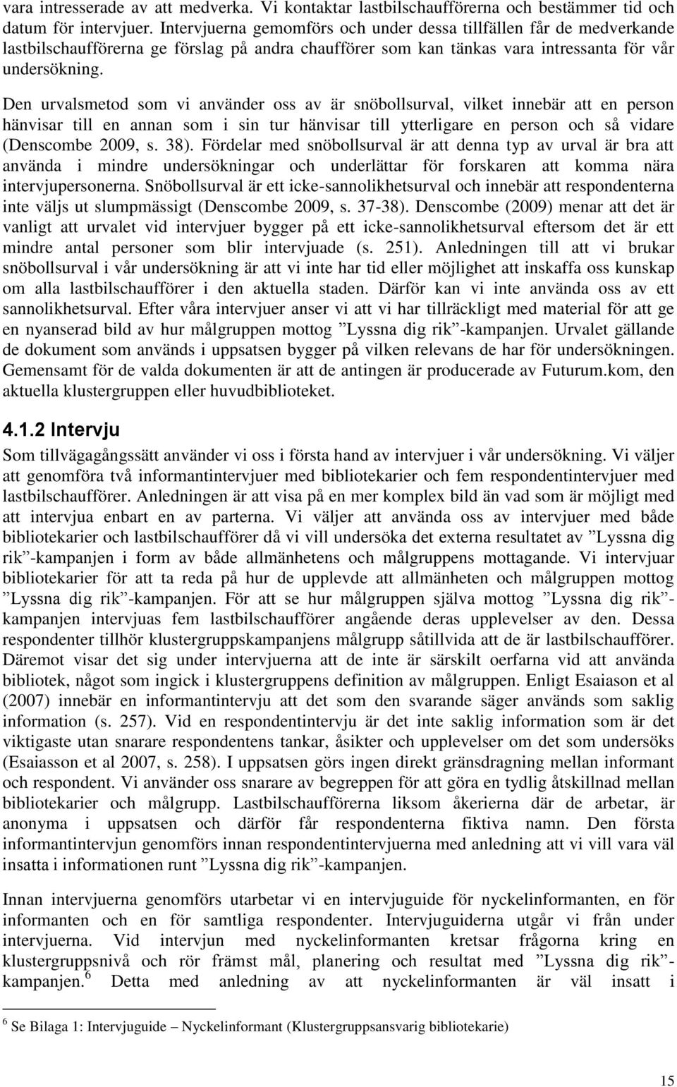 Den urvalsmetod som vi använder oss av är snöbollsurval, vilket innebär att en person hänvisar till en annan som i sin tur hänvisar till ytterligare en person och så vidare (Denscombe 2009, s. 38).