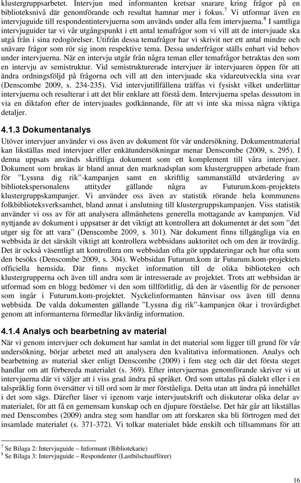 8 I samtliga intervjuguider tar vi vår utgångspunkt i ett antal temafrågor som vi vill att de intervjuade ska utgå från i sina redogörelser.