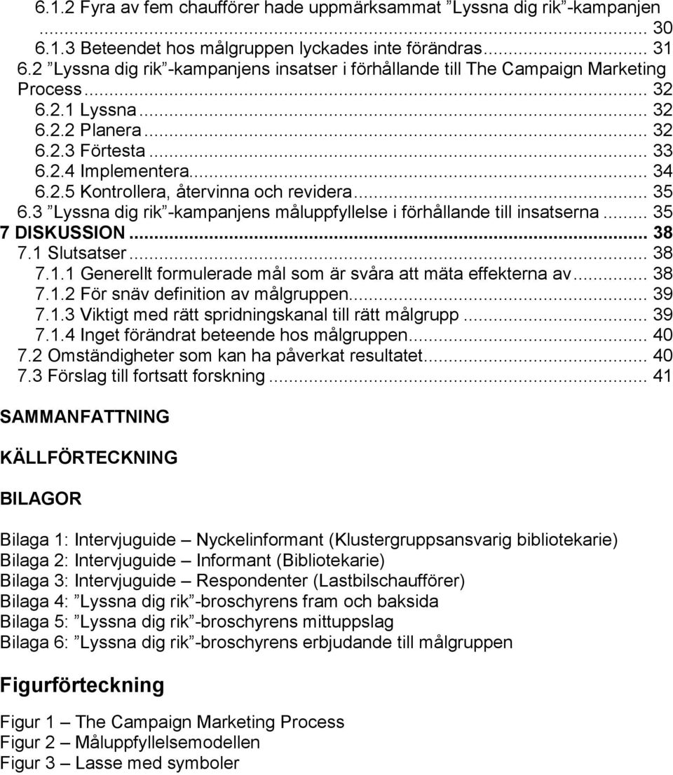 .. 35 6.3 Lyssna dig rik -kampanjens måluppfyllelse i förhållande till insatserna... 35 7 DISKUSSION... 38 7.1 Slutsatser... 38 7.1.1 Generellt formulerade mål som är svåra att mäta effekterna av.