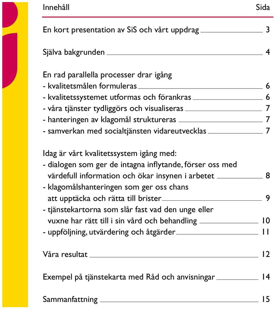 intagna inflytande, förser oss med värdefull information och ökar insynen i arbetet 8 - klagomålshanteringen som ger oss chans att upptäcka och rätta till brister 9 - tjänstekartorna som slår fast