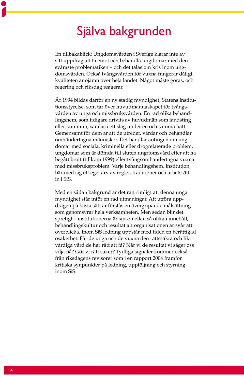 År 1994 bildas därför en ny statlig myndighet, Statens institutionsstyrelse, som tar över huvudmannaskapet för tvångsvården av unga och missbruksvården.