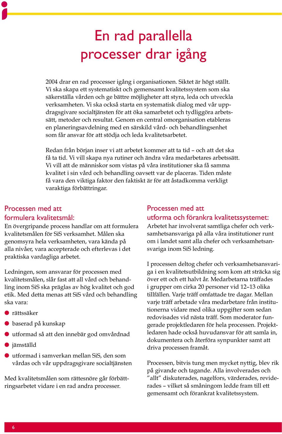 Vi ska också starta en systematisk dialog med vår uppdragsgivare socialtjänsten för att öka samarbetet och tydliggöra arbetssätt, metoder och resultat.