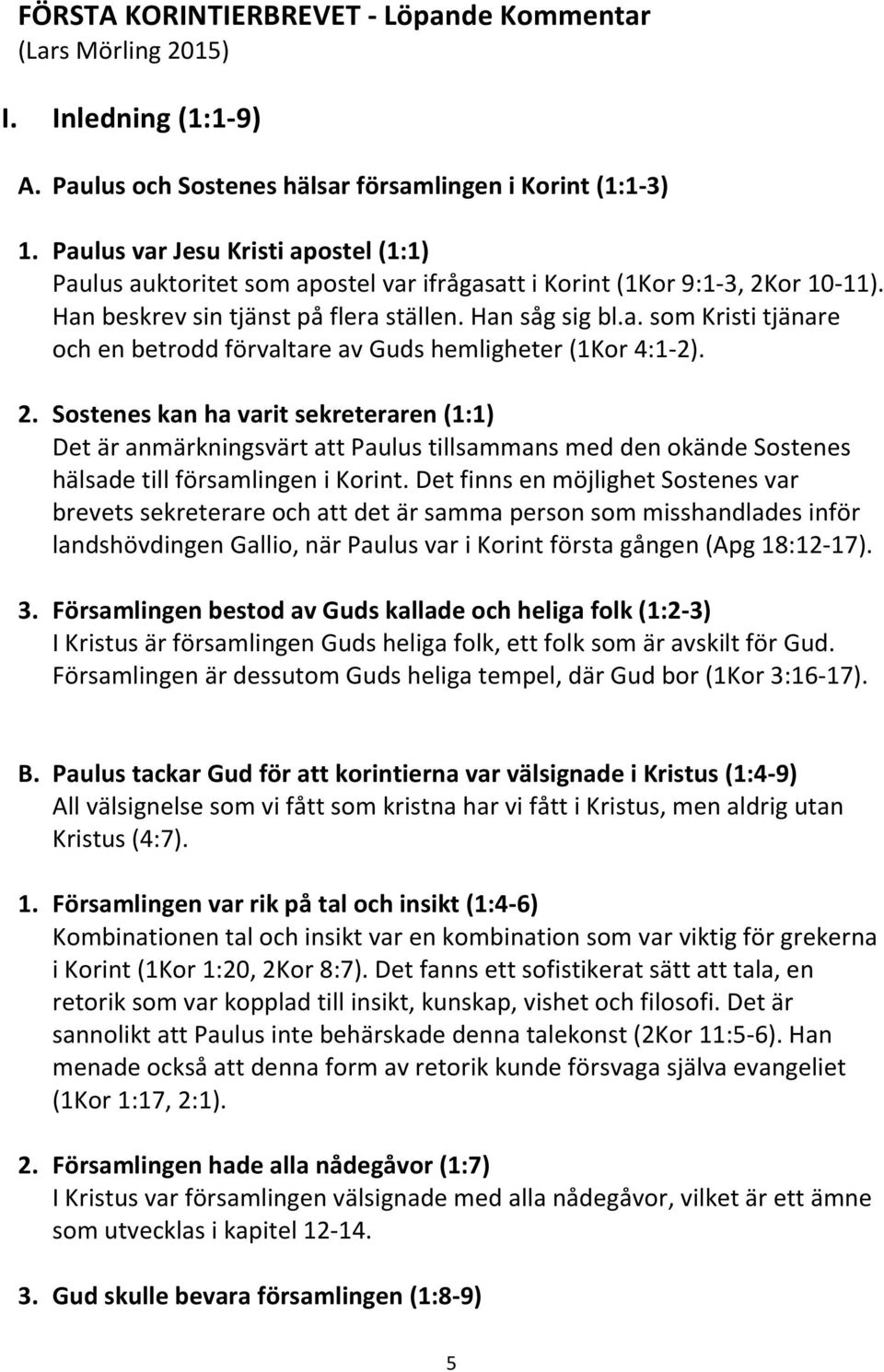 2. Sostenes kan ha varit sekreteraren (1:1) Det är anmärkningsvärt att Paulus tillsammans med den okände Sostenes hälsade till församlingen i Korint.