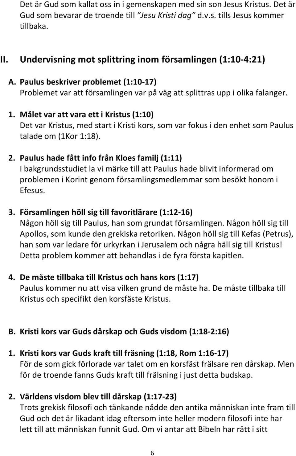 Målet var att vara ett i Kristus (1:10) Det var Kristus, med start i Kristi kors, som var fokus i den enhet som Paulus talade om (1Kor 1:18). 2.