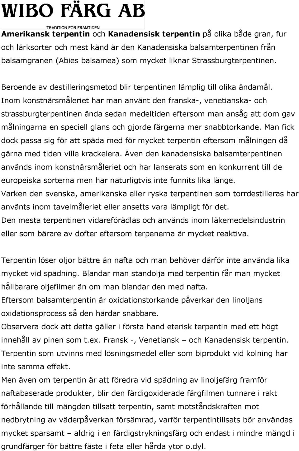 Inom konstnärsmåleriet har man använt den franska-, venetianska- och strassburgterpentinen ända sedan medeltiden eftersom man ansåg att dom gav målningarna en speciell glans och gjorde färgerna mer