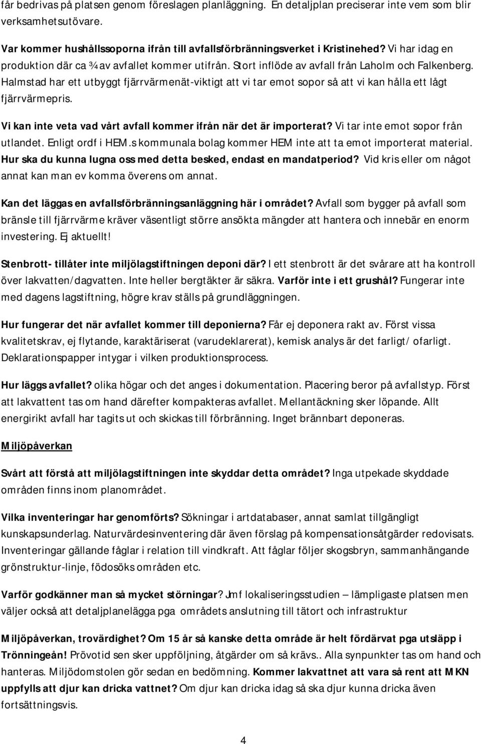 Halmstad har ett utbyggt fjärrvärmenät-viktigt att vi tar emot sopor så att vi kan hålla ett lågt fjärrvärmepris. Vi kan inte veta vad vårt avfall kommer ifrån när det är importerat?