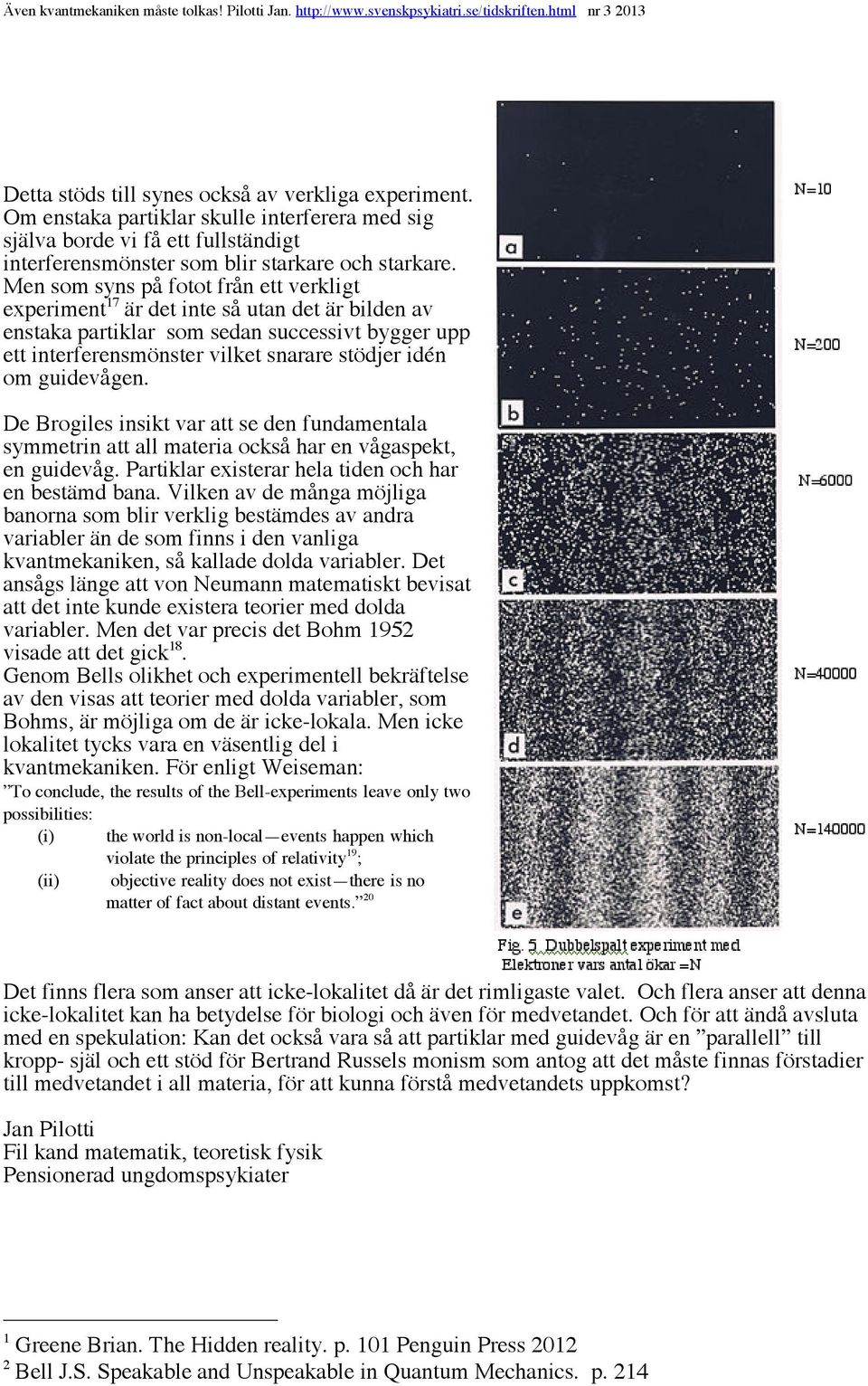 guidevågen. De Brogiles insikt var att se den fundamentala symmetrin att all materia också har en vågaspekt, en guidevåg. Partiklar existerar hela tiden och har en bestämd bana.