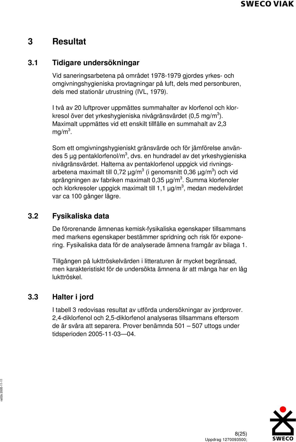 I två av 20 luftprover uppmättes summahalter av klorfenol och klorkresol över det yrkeshygieniska nivågränsvärdet (0,5 mg/m 3 ).