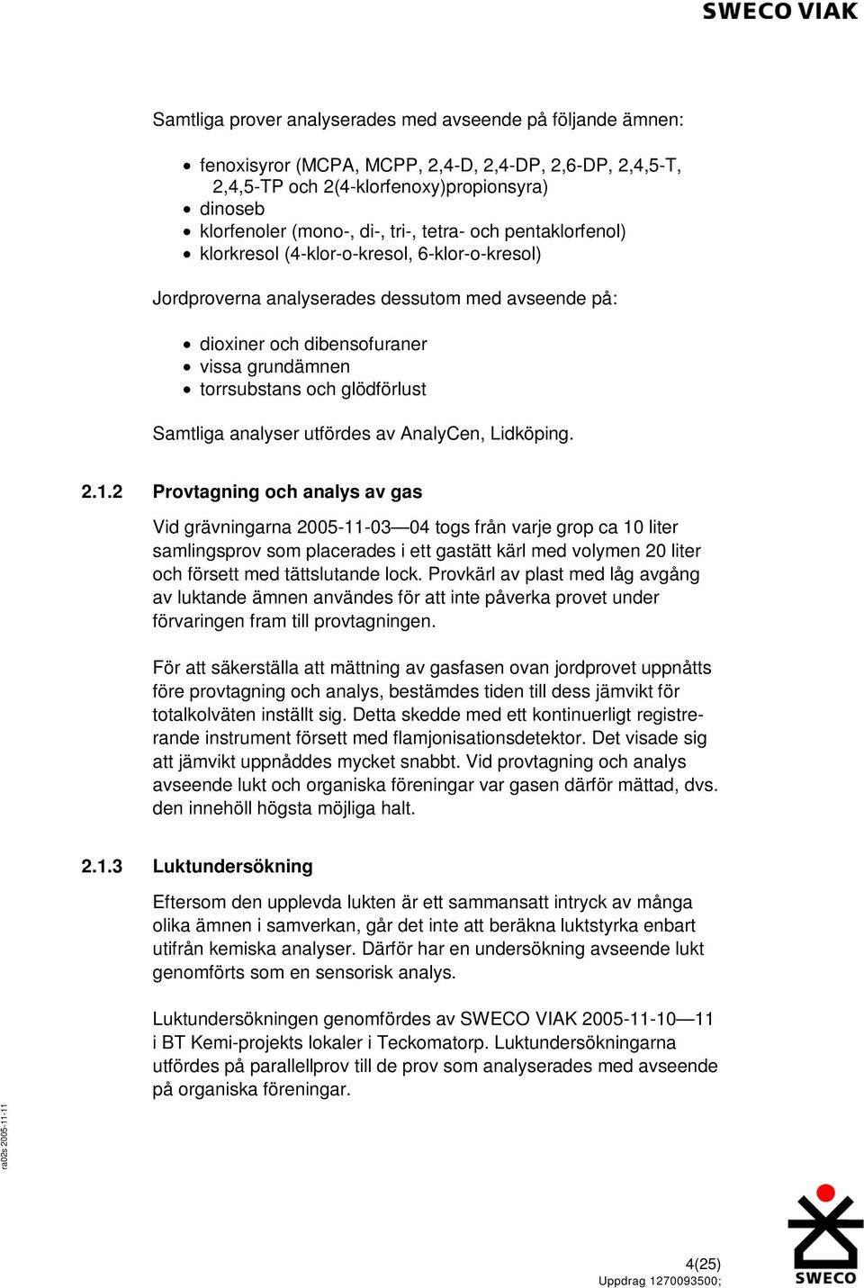 Samtliga analyser utfördes av AnalyCen, Lidköping. 2.1.