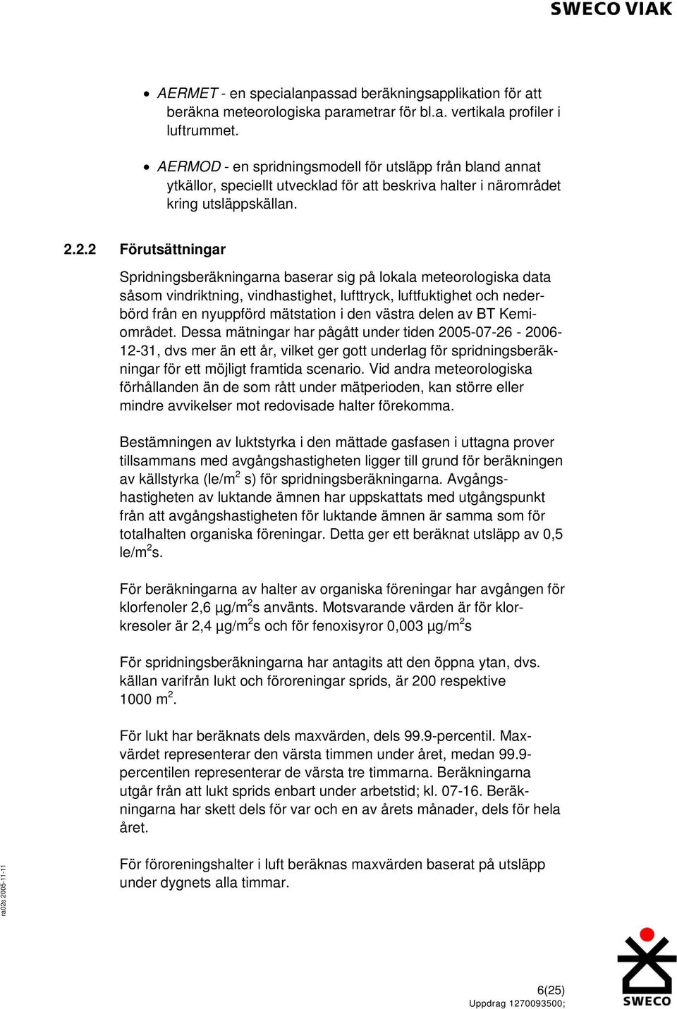 2.2 Förutsättningar Spridningsberäkningarna baserar sig på lokala meteorologiska data såsom vindriktning, vindhastighet, lufttryck, luftfuktighet och nederbörd från en nyuppförd mätstation i den