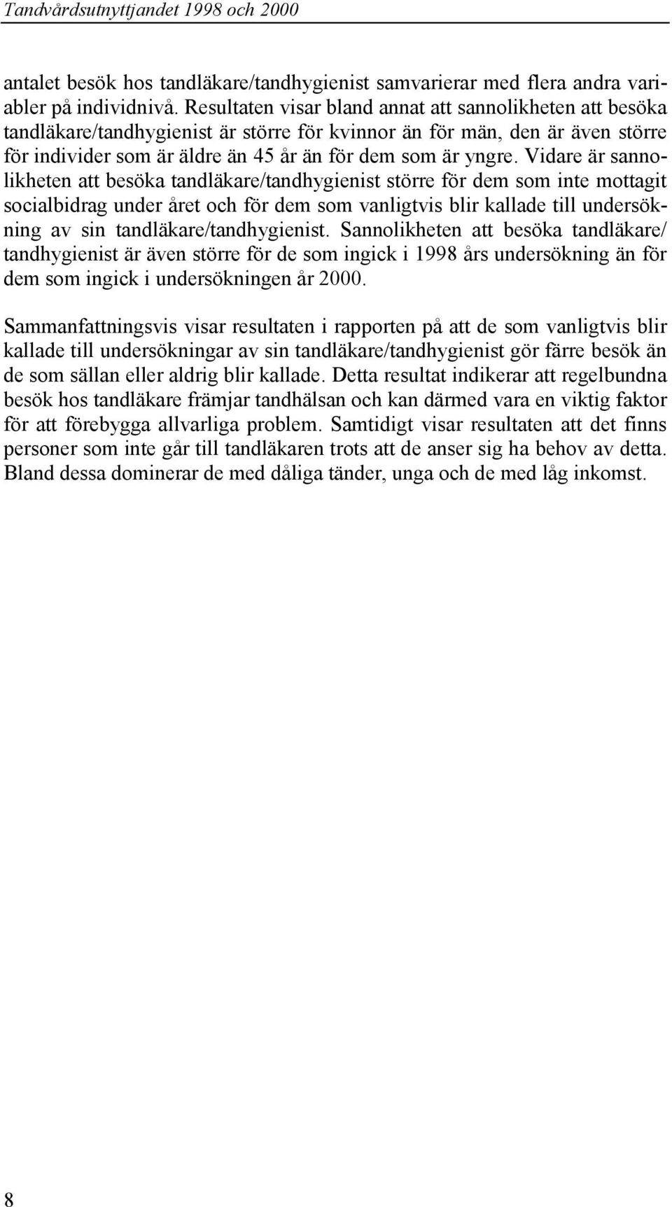 Vidare är sannolikheten att besöka tandläkare/tandhygienist större för dem som inte mottagit socialbidrag under året och för dem som vanligtvis blir kallade till undersökning av sin