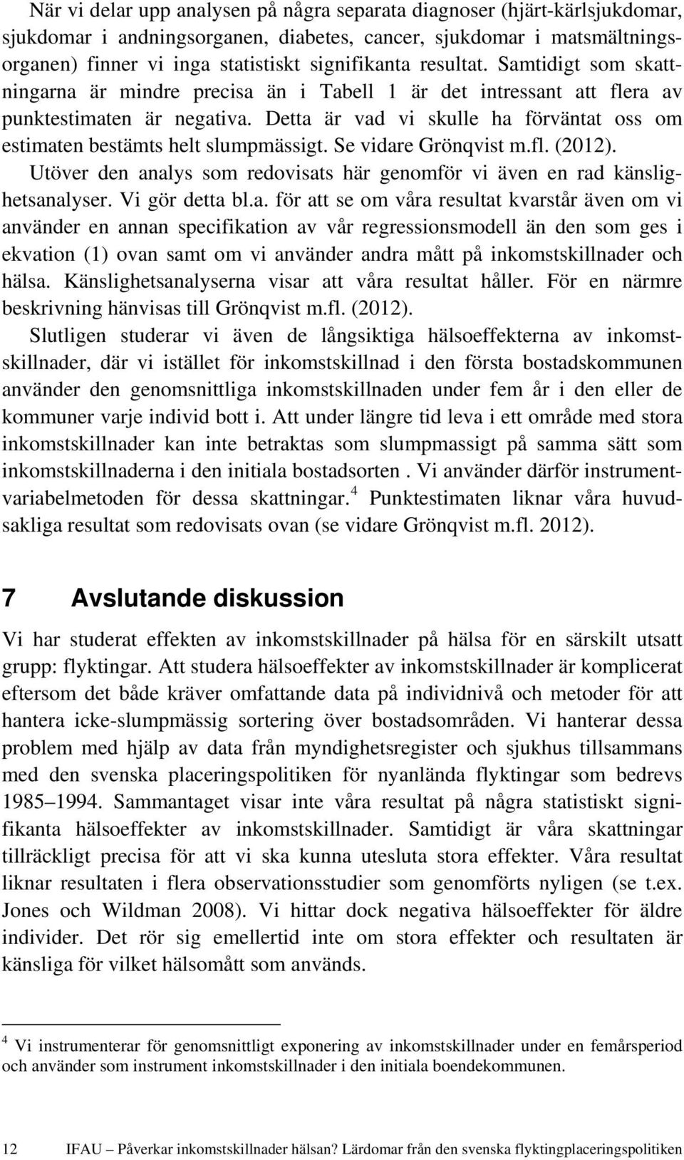 Detta är vad vi skulle ha förväntat oss om estimaten bestämts helt slumpmässigt. Se vidare Grönqvist m.fl. (2012). Utöver den analys som redovisats här genomför vi även en rad känslighetsanalyser.
