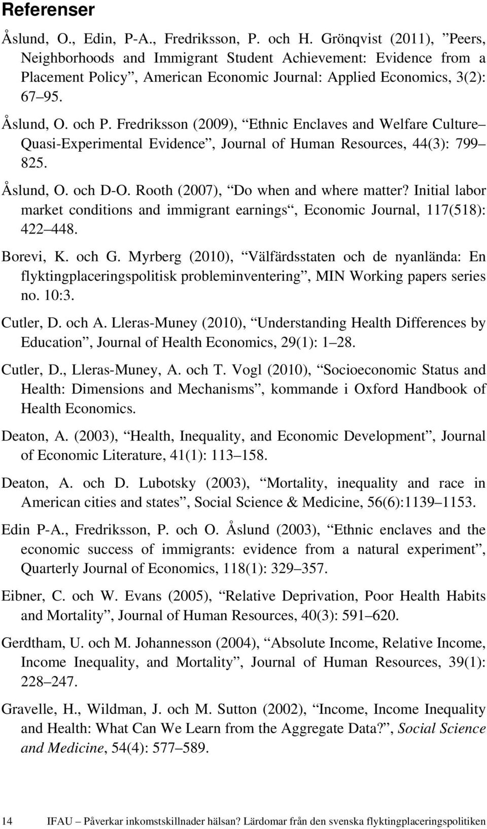 Fredriksson (2009), Ethnic Enclaves and Welfare Culture Quasi-Experimental Evidence, Journal of Human Resources, 44(3): 799 825. Åslund, O. och D-O. Rooth (2007), Do when and where matter?