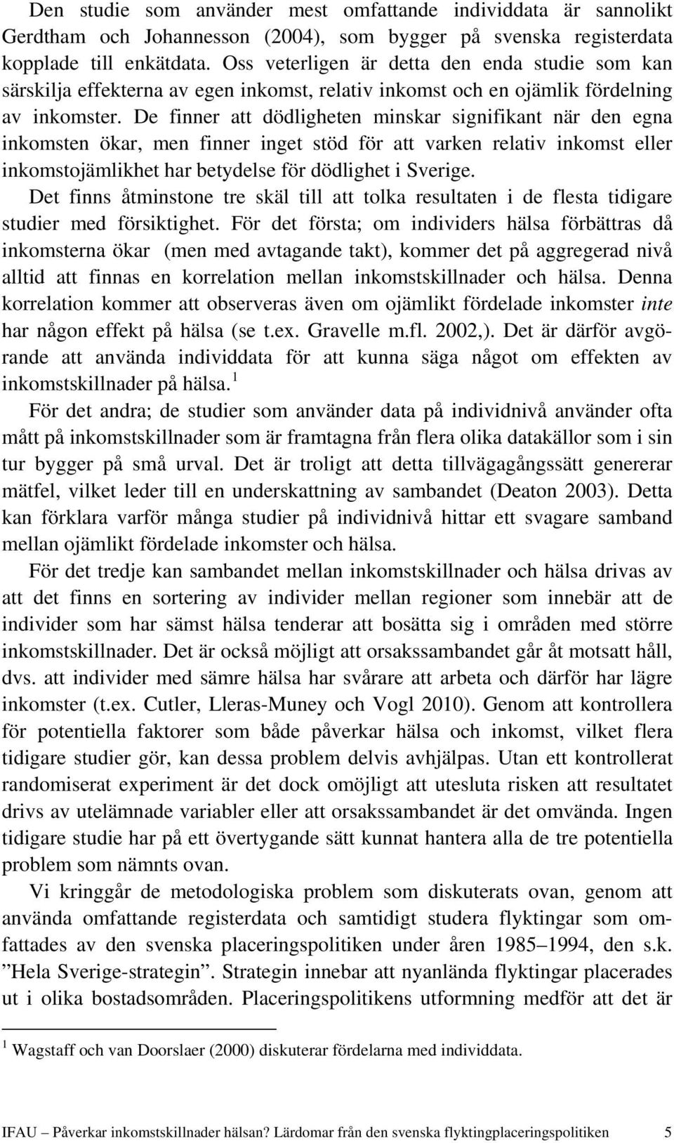 De finner att dödligheten minskar signifikant när den egna inkomsten ökar, men finner inget stöd för att varken relativ inkomst eller inkomstojämlikhet har betydelse för dödlighet i Sverige.