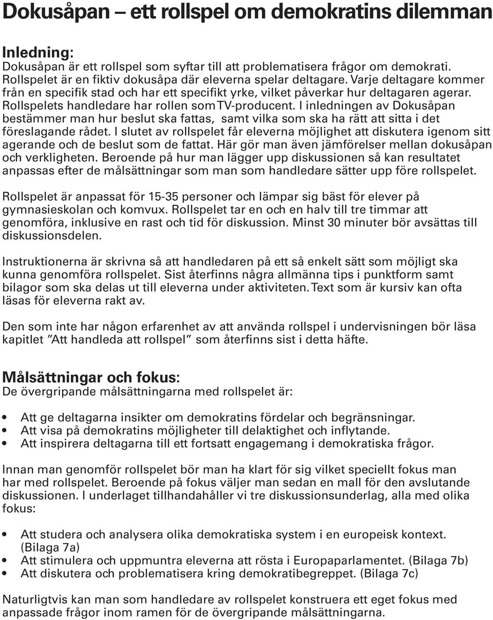 Rollspelets handledare har rollen som TV-producent. I inledningen av Dokusåpan bestämmer man hur beslut ska fattas, samt vilka som ska ha rätt att sitta i det föreslagande rådet.