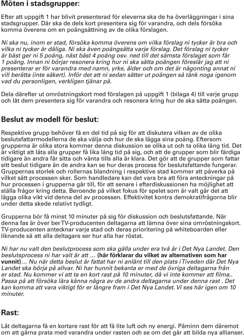 Ni ska nu, inom er stad, försöka komma överens om vilka förslag ni tycker är bra och vilka ni tycker är dåliga. Ni ska även poängsätta varje förslag.