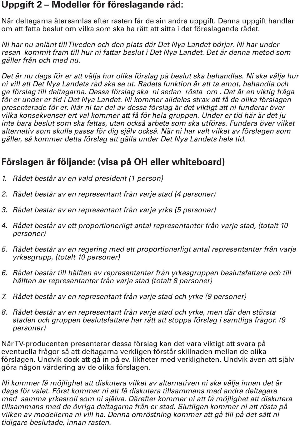 Ni har under resan kommit fram till hur ni fattar beslut i Det Nya Landet. Det är denna metod som gäller från och med nu. Det är nu dags för er att välja hur olika förslag på beslut ska behandlas.