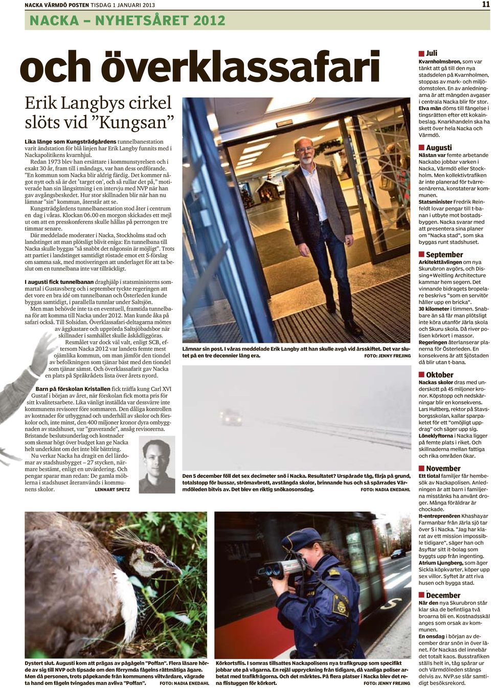 En kommun som Nacka blir aldrig färdig. Det kommer något nytt och så är det target on, och så rullar det på, motiverade han sin långsittning i en intervju med NVP när han gav avgångsbeskedet.