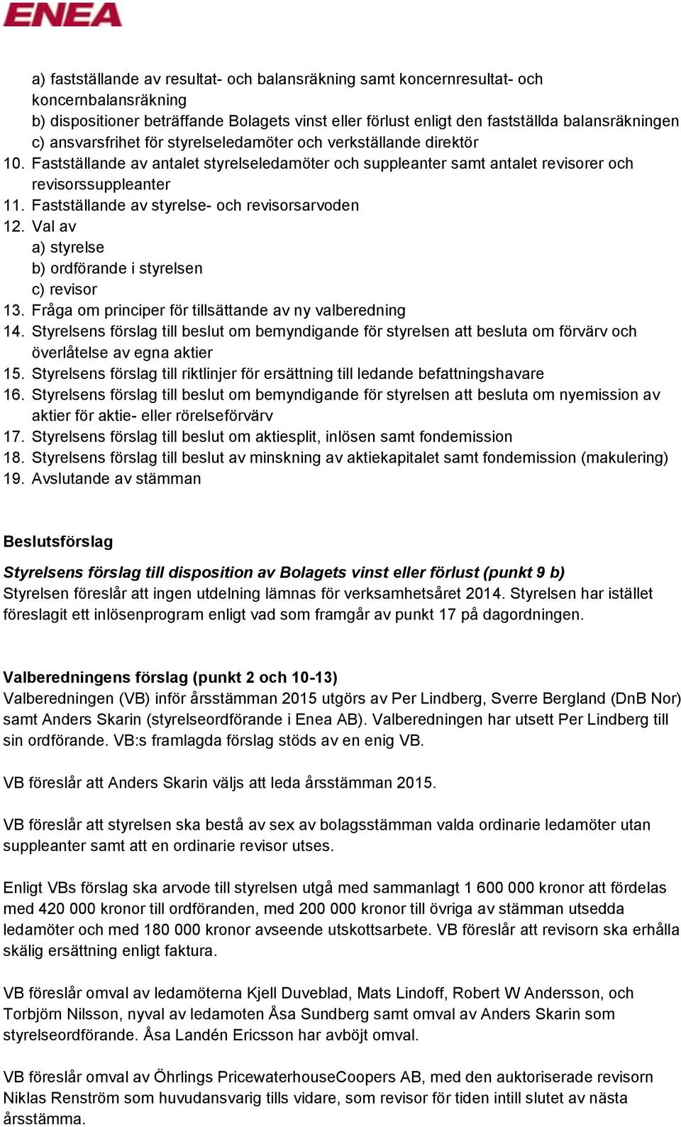 Fastställande av styrelse- och revisorsarvoden 12. Val av a) styrelse b) ordförande i styrelsen c) revisor 13. Fråga om principer för tillsättande av ny valberedning 14.