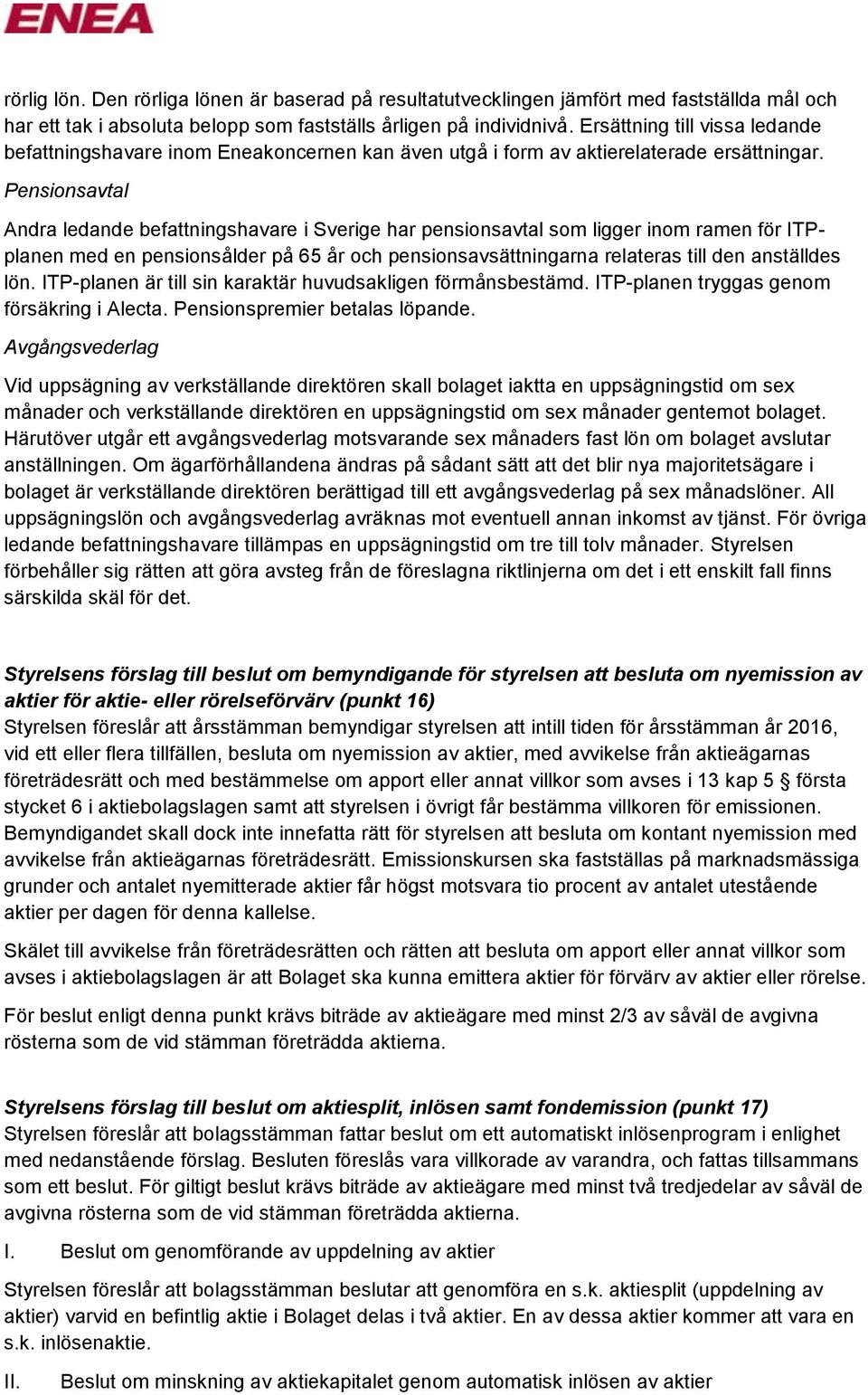 Pensionsavtal Andra ledande befattningshavare i Sverige har pensionsavtal som ligger inom ramen för ITPplanen med en pensionsålder på 65 år och pensionsavsättningarna relateras till den anställdes