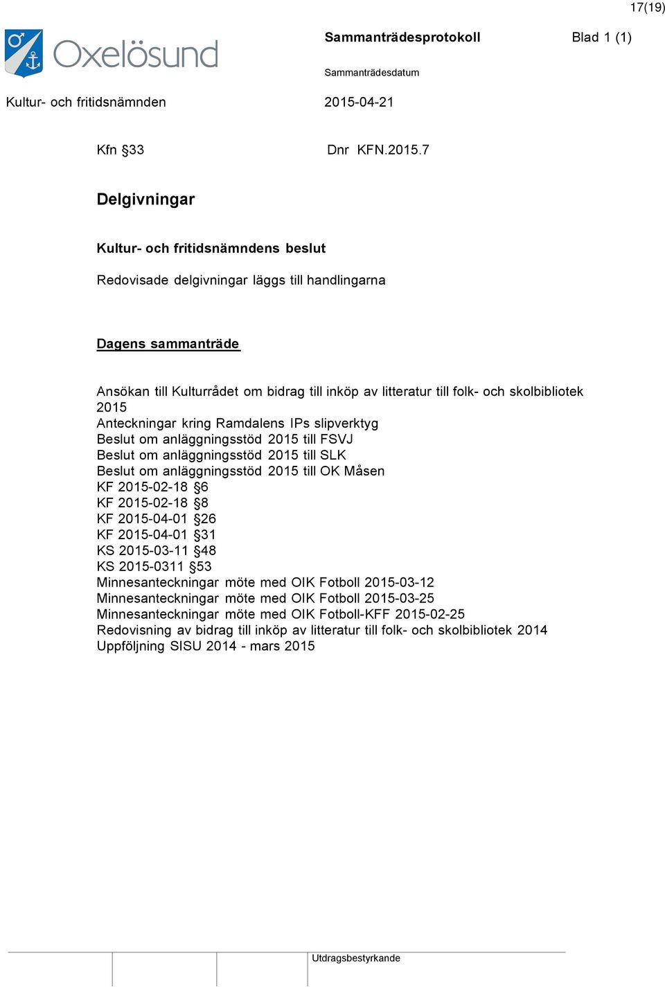 skolbibliotek 2015 Anteckningar kring Ramdalens IPs slipverktyg Beslut om anläggningsstöd 2015 till FSVJ Beslut om anläggningsstöd 2015 till SLK Beslut om anläggningsstöd 2015 till OK Måsen KF