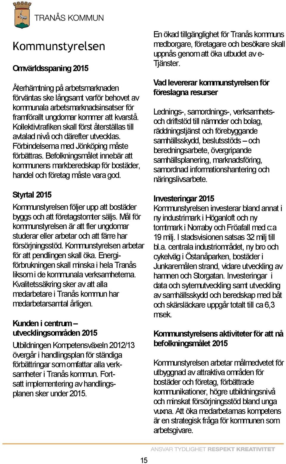 Befolkningsmålet innebär att kommunens markberedskap för bostäder, handel och företag måste vara god. Styrtal 2015 Kommunstyrelsen följer upp att bostäder byggs och att företagstomter säljs.