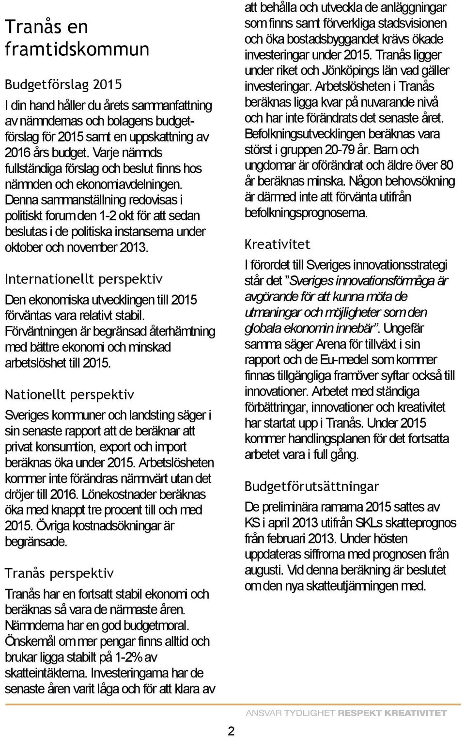 Denna sammanställning redovisas i politiskt forum den 1-2 okt för att sedan beslutas i de politiska instanserna under oktober och november 2013.