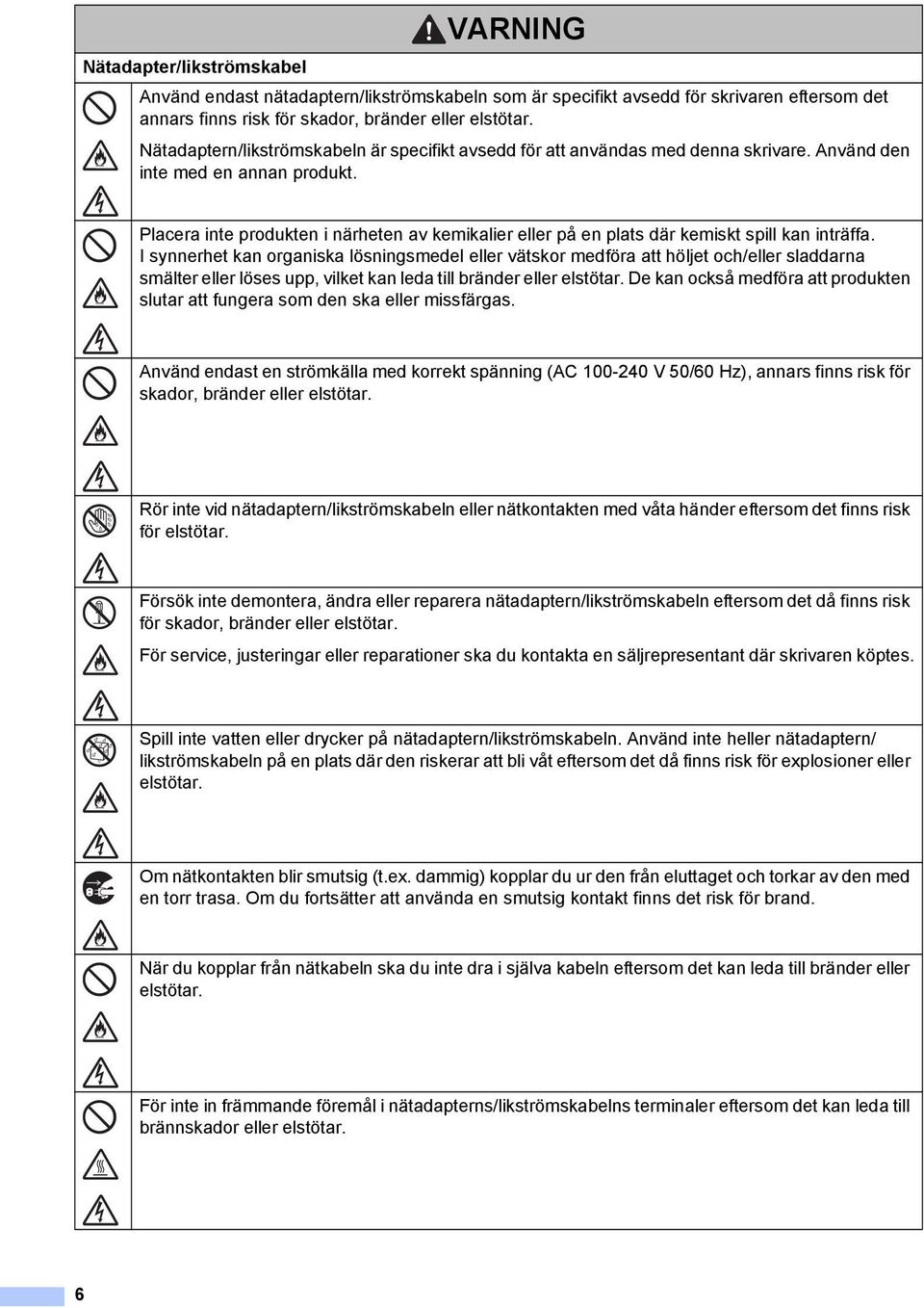 Placera inte produkten i närheten av kemikalier eller på en plats där kemiskt spill kan inträffa.