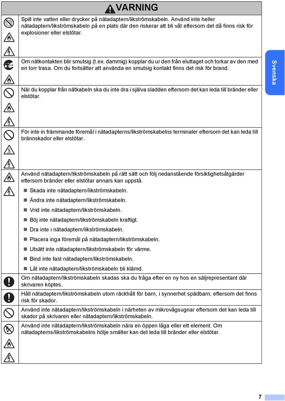Om du fortsätter att använda en smutsig kontakt finns det risk för brand. När du kopplar från nätkabeln ska du inte dra i själva sladden eftersom det kan leda till bränder eller elstötar.