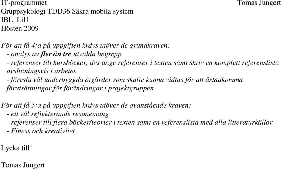 - föreslå väl underbyggda åtgärder som skulle kunna vidtas för att åstadkomma förutsättningar för förändringar i projektgruppen För att få 5:a