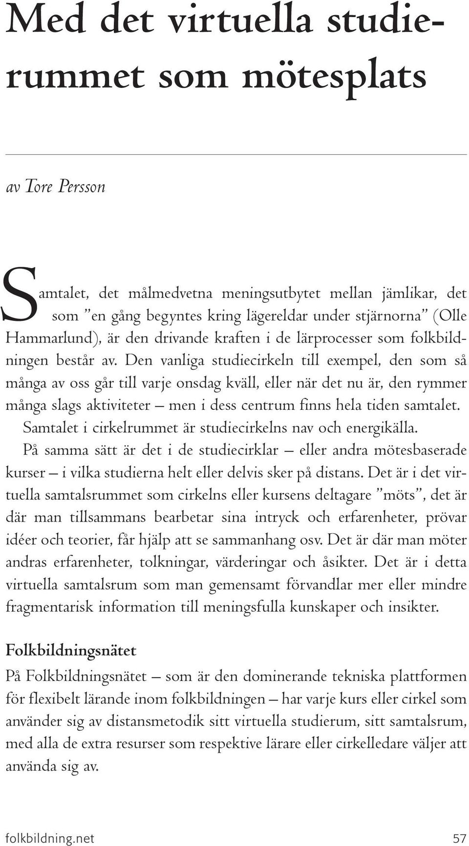 Den vanliga studiecirkeln till exempel, den som så många av oss går till varje onsdag kväll, eller när det nu är, den rymmer många slags aktiviteter men i dess centrum finns hela tiden samtalet.