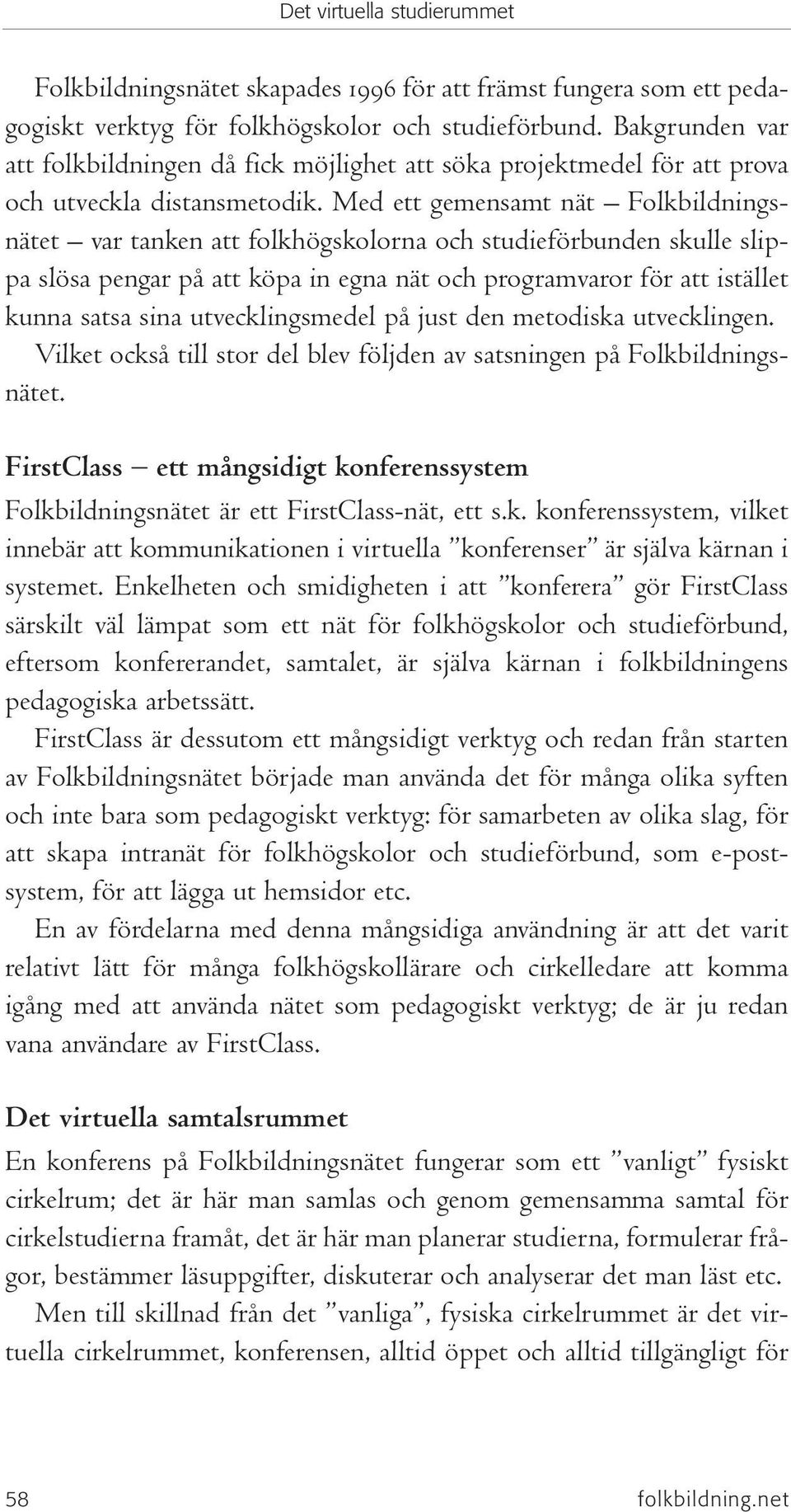 Med ett gemensamt nät Folkbildningsnätet var tanken att folkhögskolorna och studieförbunden skulle slippa slösa pengar på att köpa in egna nät och programvaror för att istället kunna satsa sina