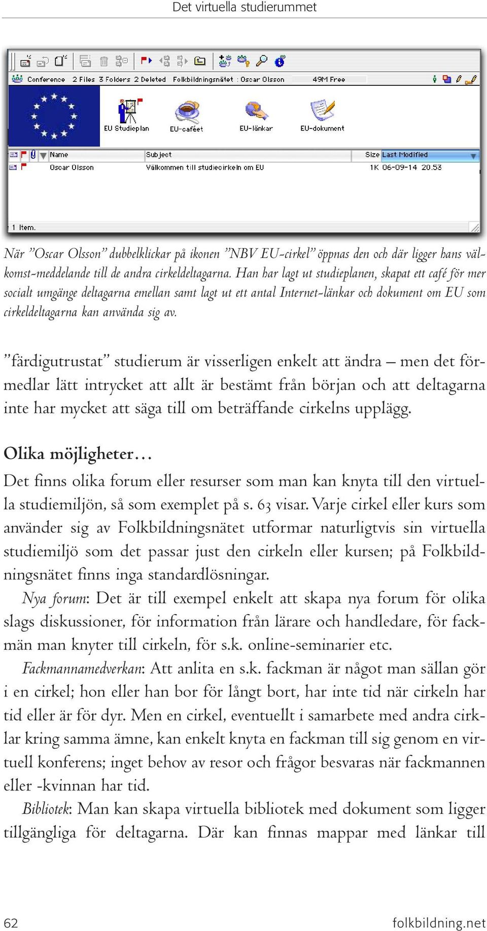 färdigutrustat studierum är visserligen enkelt att ändra men det förmedlar lätt intrycket att allt är bestämt från början och att deltagarna inte har mycket att säga till om beträffande cirkelns