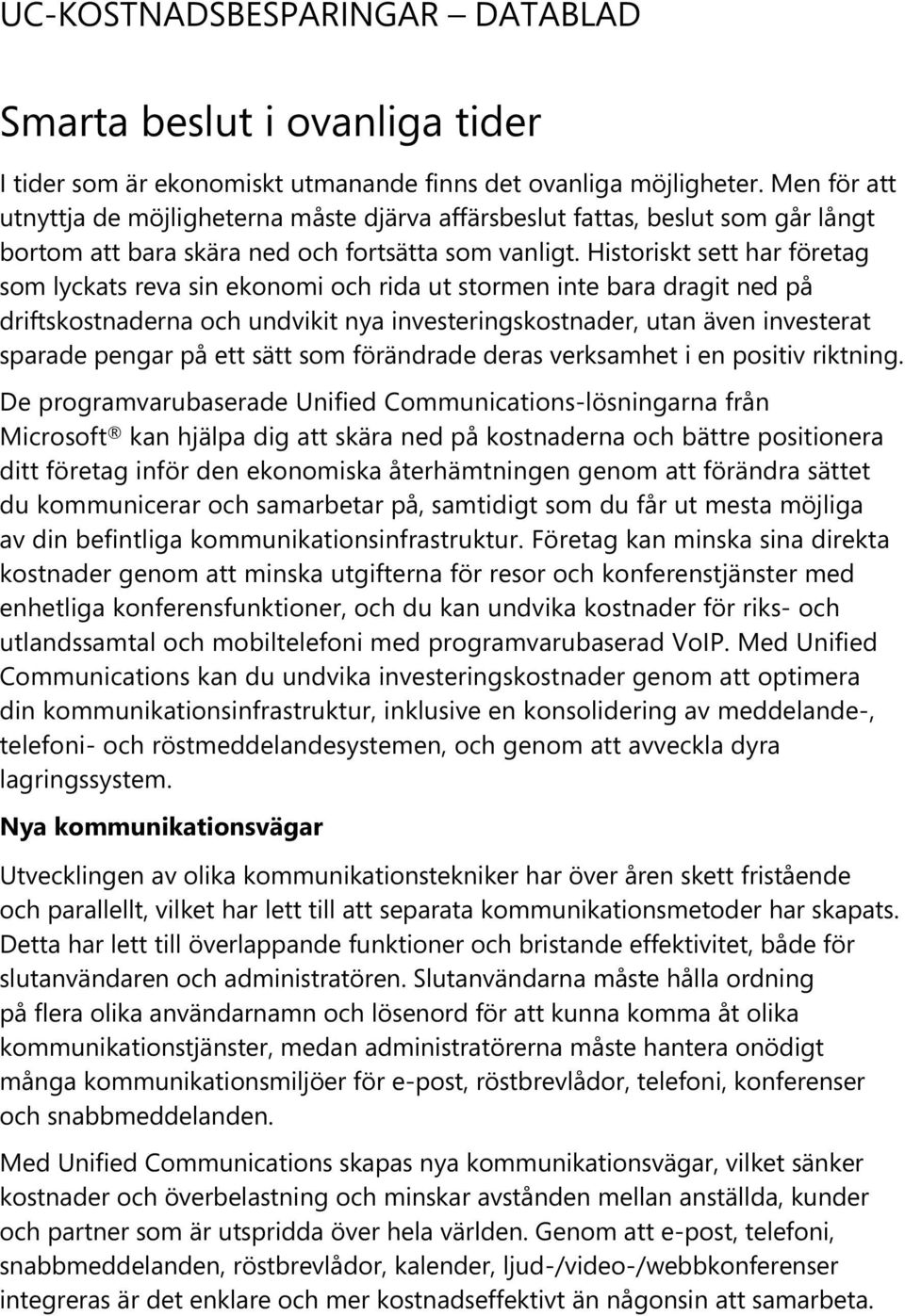 Historiskt sett har företag som lyckats reva sin ekonomi och rida ut stormen inte bara dragit ned på driftskostnaderna och undvikit nya investeringskostnader, utan även investerat sparade pengar på