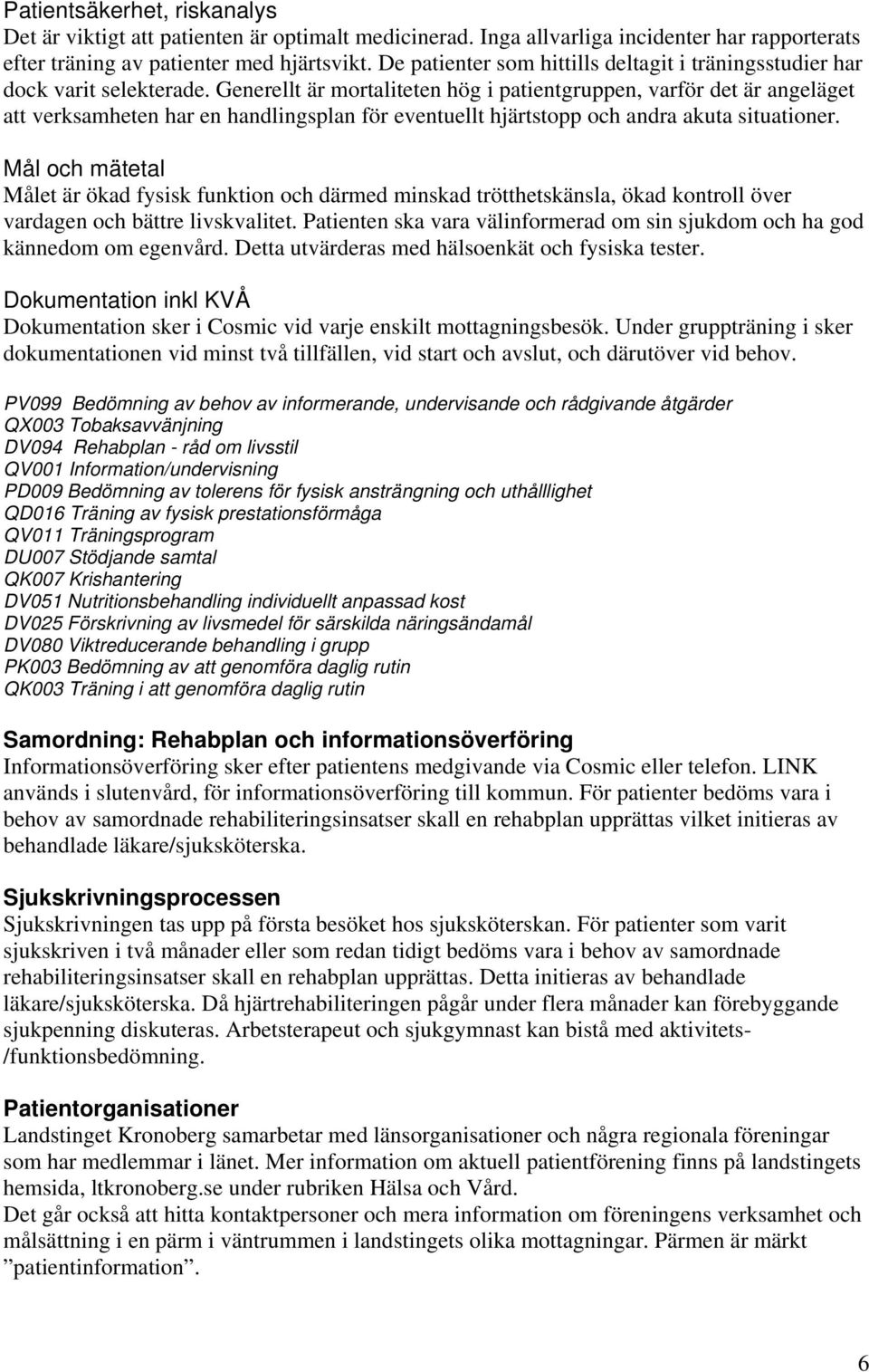 Generellt är mortaliteten hög i patientgruppen, varför det är angeläget att verksamheten har en handlingsplan för eventuellt hjärtstopp och andra akuta situationer.