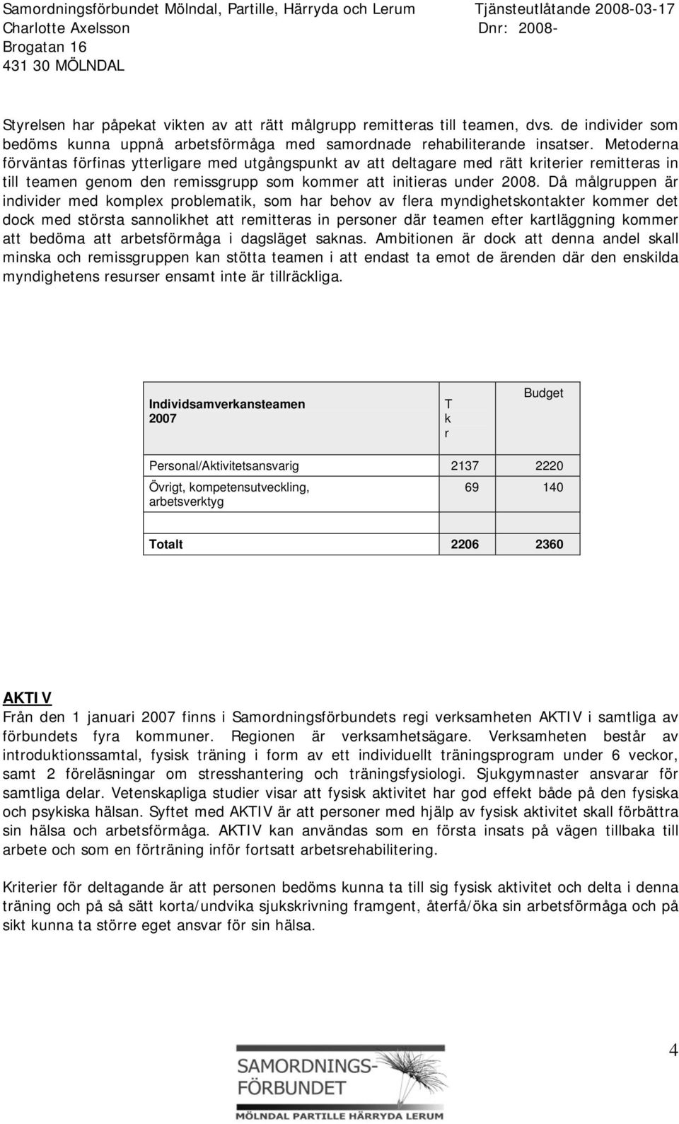 Då målgruppen är individer med komplex problematik, som har behov av flera myndighetskontakter kommer det dock med största sannolikhet att remitteras in personer där teamen efter kartläggning kommer