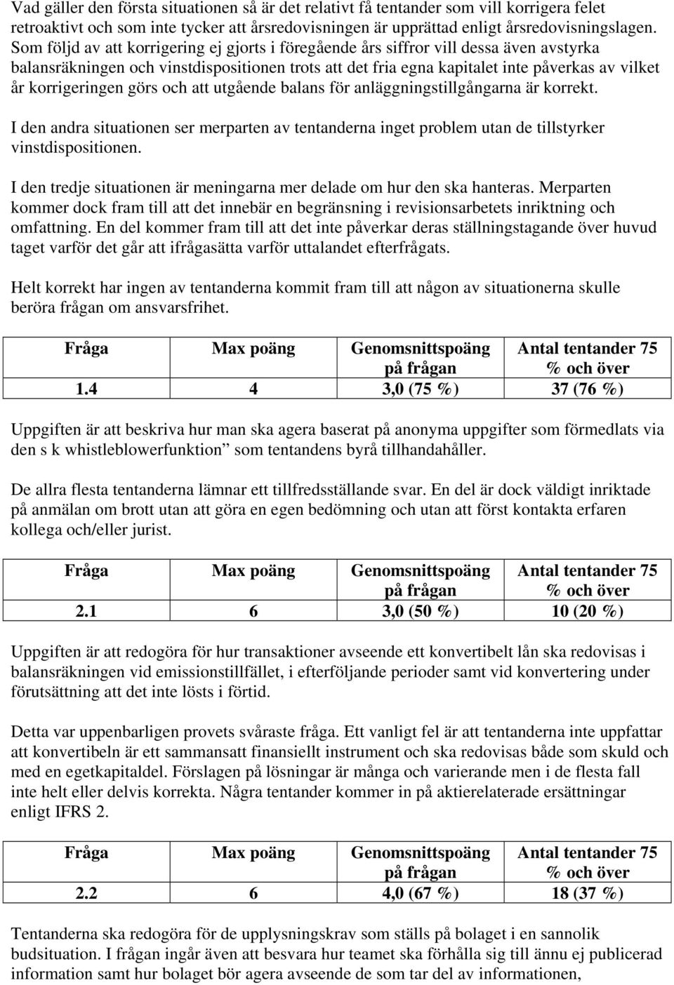 korrigeringen görs och att utgående balans för anläggningstillgångarna är korrekt. I den andra situationen ser merparten av tentanderna inget problem utan de tillstyrker vinstdispositionen.