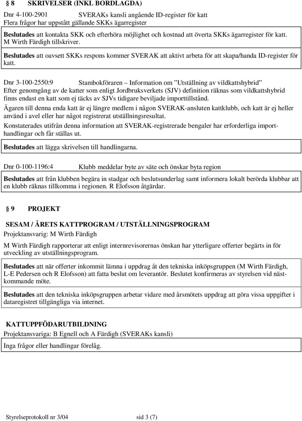 Dnr 3-100-2550:9 Stambokföraren Information om Utställning av vildkattshybrid Efter genomgång av de katter som enligt Jordbruksverkets (SJV) definition räknas som vildkattshybrid finns endast en katt